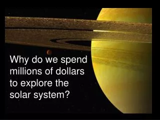 Why do we spend millions of dollars to explore the solar system?