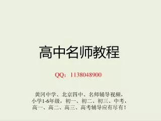 高中名师教程 QQ ： 1138048900 黄冈中学、北京四中、名师辅导视频， 小学 1-6 年级，初一、初二、初三、中考， 高一、高二、高三、高考辅导应有尽有！