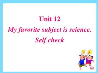 Unit 12 My favorite subject is science. Self check