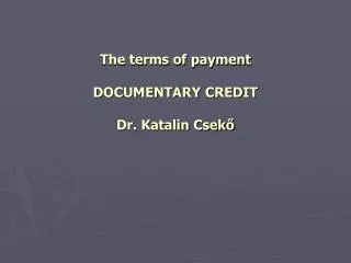 The terms of payment DOCUMENTARY CREDIT Dr. Katalin Csek?
