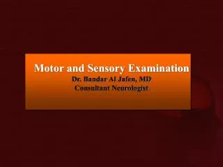 Motor and Sensory Examination Dr. Bandar Al Jafen , MD Consultant Neurologist