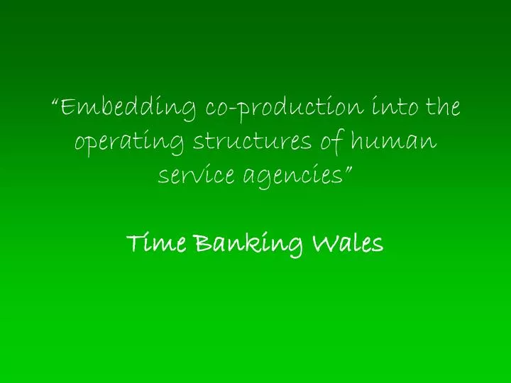 embedding co production into the operating structures of human service agencies time banking wales