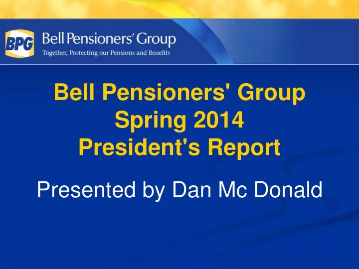 bell pensioners group spring 2014 president s report