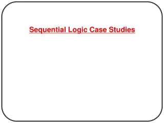 Sequential Logic Case Studies