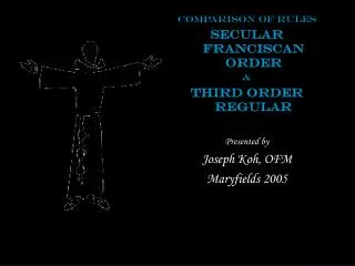 Comparison of Rules Secular Franciscan Order &amp; Third Order Regular Presented by Joseph Koh, OFM