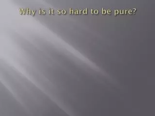 Why is it so hard to be pure?