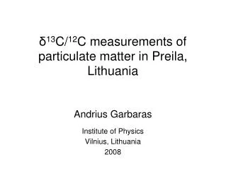 ? 13 C/ 12 C measurements of particulate matter in Preila, Lithuania Andrius Garbaras