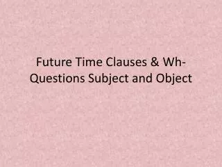 Future Time Clauses &amp; Wh -Questions Subject and Object