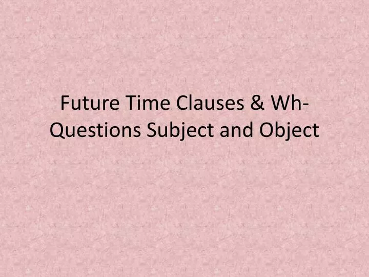 future time clauses wh questions subject and object