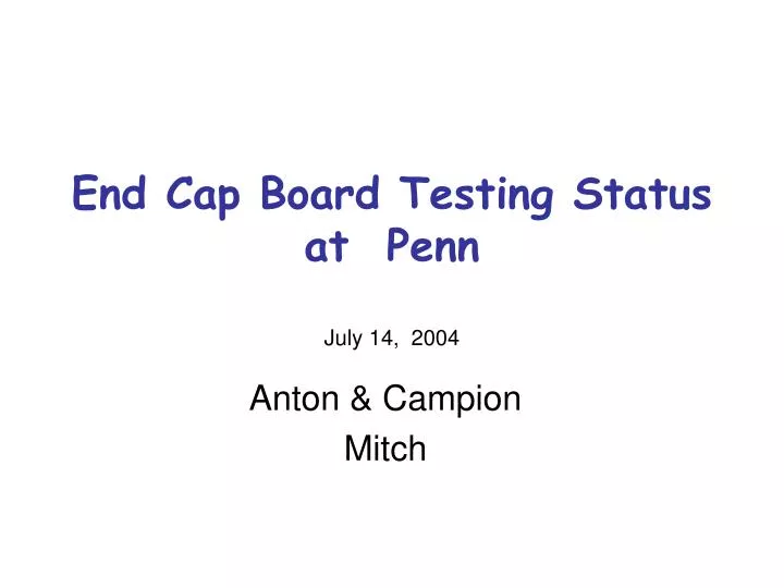 end cap board testing status at penn july 14 2004
