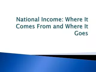 National Income: Where It Comes From and Where It Goes