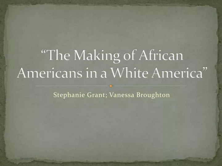 the making of african americans in a white america