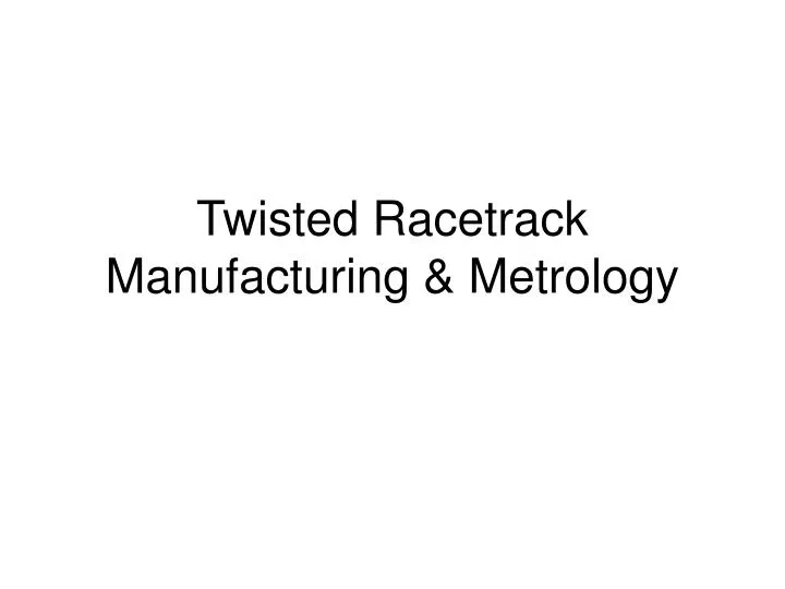 twisted racetrack manufacturing metrology