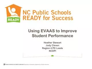 Using EVAAS to Improve Student Performance Heather Stewart Jody Cleven Region 4 PD Leads NCDPI