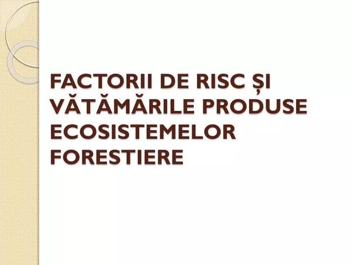 factorii de risc i v t m rile produse ecosistemelor forestiere
