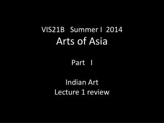 VIS21B Summer I 2014 Arts of Asia Part I Indian Art Lecture 1 review