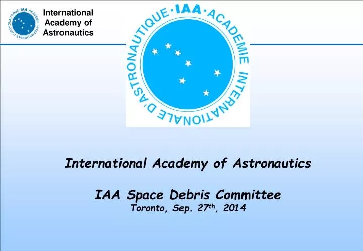 international academy of astronautics iaa space debris committee toronto sep 27 th 2014