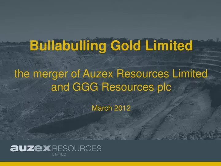 bullabulling gold limited the merger of auzex resources limited and ggg resources plc march 2012