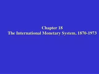 Chapter 18 The International Monetary System, 1870-1973