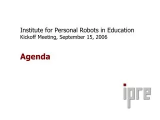 Institute for Personal Robots in Education Kickoff Meeting, September 15, 2006 Agenda