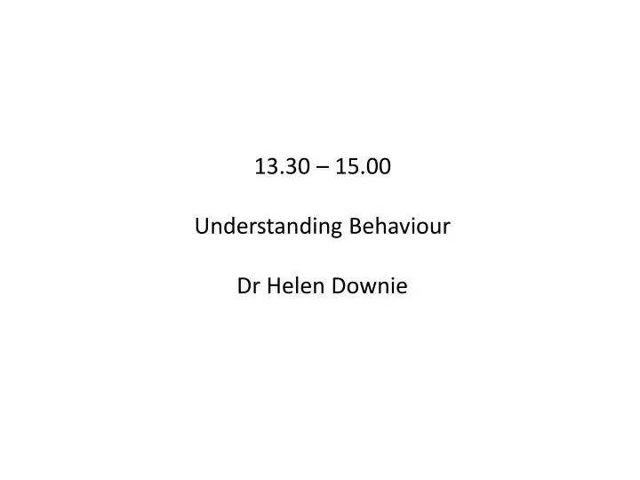 13 30 15 00 understanding behaviour dr helen downie