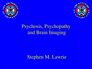 Psychosis, Psychopathy and Brain Imaging Stephen M. Lawrie