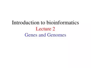 Introduction to bioinformatics Lecture 2 Genes and Genomes