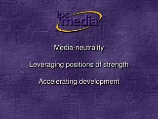 Media-neutrality Leveraging positions of strength Accelerating development