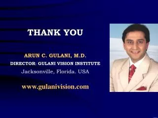 THANK YOU ARUN C. GULANI, M.D. DIRECTOR : GULANI VISION INSTITUTE Jacksonville, Florida. USA