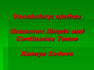 Vocabulary: clothes Grammar: Simple and Continuous Tense Ksenya Sedova