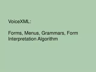 VoiceXML: Forms, Menus, Grammars, Form Interpretation Algorithm