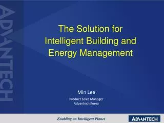 The Solution for Intelligent Building and Energy Management Min Lee Product Sales Manager