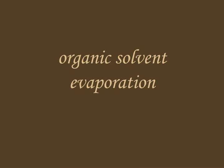 organic solvent evaporation