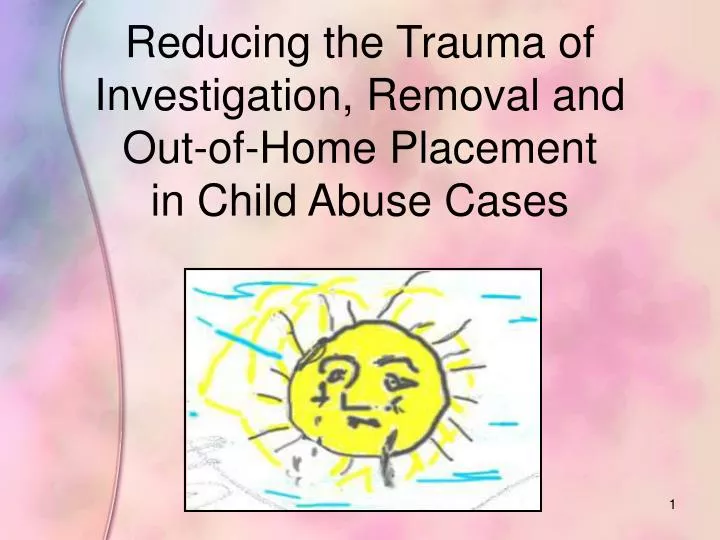 reducing the trauma of investigation removal and out of home placement in child abuse cases