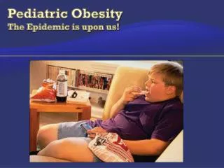 Pediatric Obesity The Epidemic is upon us!