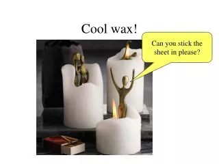 Cool wax!