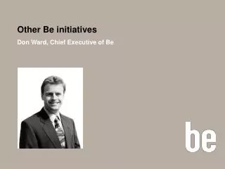 Other Be initiatives Don Ward, Chief Executive of Be