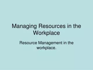 Managing Resources in the Workplace