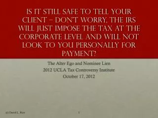 The Alter Ego and Nominee Lien 2012 UCLA Tax Controversy Institute October 17, 2012