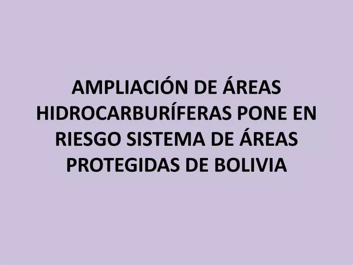 ampliaci n de reas hidrocarbur feras pone en riesgo sistema de reas protegidas de bolivia