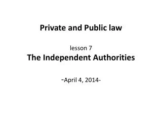 Private and Public law lesson 7 The Independent Authorities - April 4, 2014-