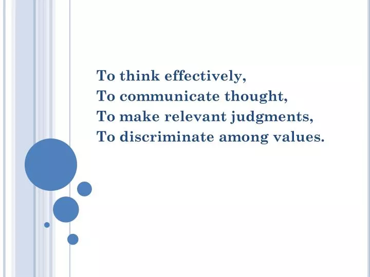 to think effectively to communicate thought to make relevant judgments to discriminate among values