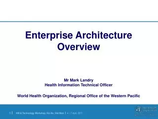 Enterprise Architecture Overview Mr Mark Landry Health Information Technical Officer