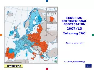 EUROPEAN INTERREGIONAL COOPERATION 2007/13 Interreg IVC General overview 14 June, Strasbourg