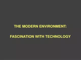 THE MODERN ENVIRONMENT: FASCINATION WITH TECHNOLOGY