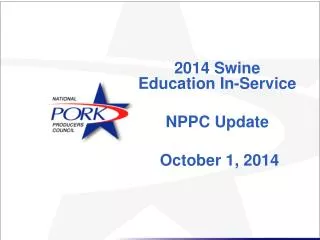 2014 Swine Education In-Service NPPC Update October 1, 2014