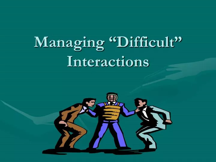 managing difficult interactions