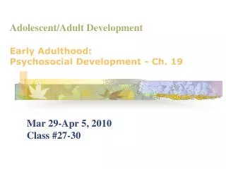 Adolescent/Adult Development Early Adulthood: Psychosocial Development - Ch. 19