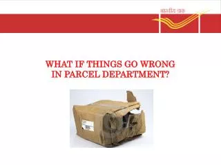 WHAT IF THINGS GO WRONG IN PARCEL DEPARTMENT?