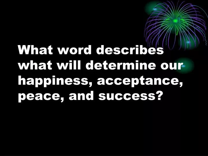 what word describes what will determine our happiness acceptance peace and success